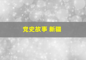 党史故事 新疆